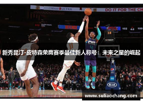 新秀昆汀-皮特森荣膺赛季最佳新人称号：未来之星的崛起