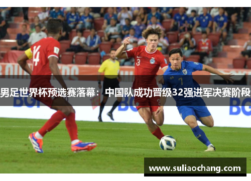 男足世界杯预选赛落幕：中国队成功晋级32强进军决赛阶段