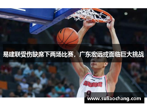 易建联受伤缺席下两场比赛，广东宏远或面临巨大挑战