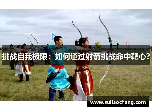 挑战自我极限：如何通过射箭挑战命中靶心？