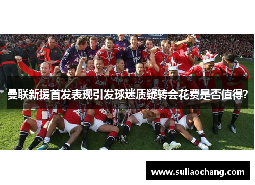 曼联新援首发表现引发球迷质疑转会花费是否值得？