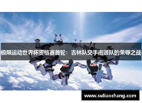 极限运动世界杯资格赛首轮：吉林队交手南通队的荣辱之战