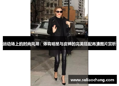 运动场上的时尚风潮：体育明星与皮裤的完美搭配高清图片赏析