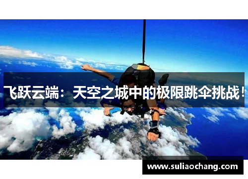飞跃云端：天空之城中的极限跳伞挑战！