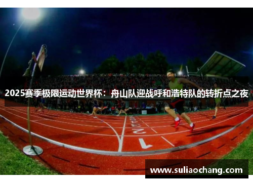 2025赛季极限运动世界杯：舟山队迎战呼和浩特队的转折点之夜