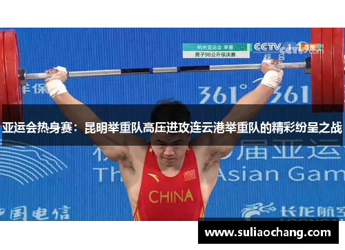 亚运会热身赛：昆明举重队高压进攻连云港举重队的精彩纷呈之战