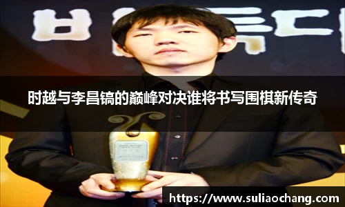 时越与李昌镐的巅峰对决谁将书写围棋新传奇